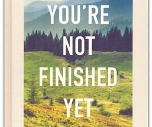 You””re not finished yet